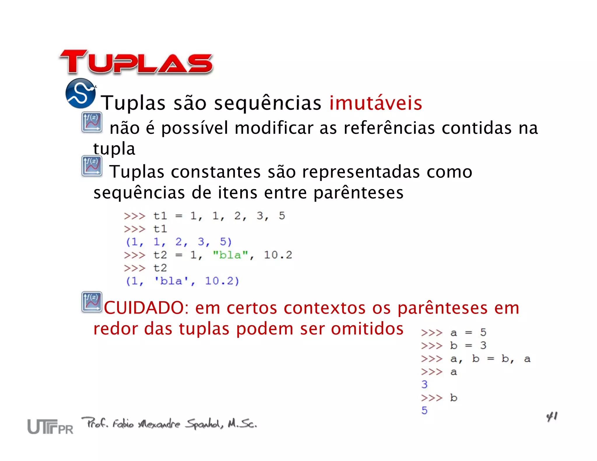 Tuplas são sequências imutáveis
  não é possível modificar as referências contidas na
tupla
  Tuplas constantes são representadas como
sequências de itens entre parênteses




 CUIDADO: em certos contextos os parênteses em
redor das tuplas podem ser omitidos
 