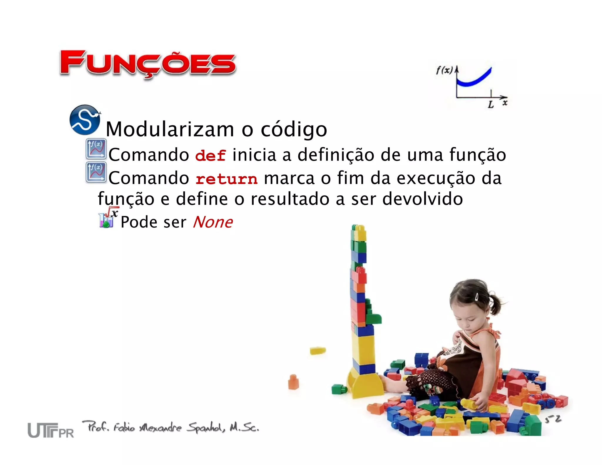 Modularizam o código
 Comando def inicia a definição de uma função
 Comando return marca o fim da execução da
função e define o resultado a ser devolvido
   Pode ser None
 