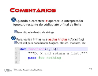Quando o caractere # aparece, o interpretador
ignora o restante do código até o final da linha

  Isso não vale dentro de strings

  Para várias linhas use asplas triplas (docstring)
  Será útil para documentar funções, classes, módulos, etc.
 