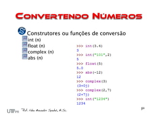 Construtores ou funções de conversão
int (n)
float (n)
complex (n)
abs (n)
 