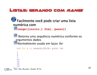 Facilmente você pode criar uma lista
numérica com
  range([inicio,] fim[, passo])

   Retorna uma sequência numérica conforme os
 argumentos dados
  Normalmente usada em laços for
 