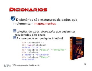 Dicionários são estruturas de dados que
implementam mapeamentos

  coleções de pares chave:valor que podem ser
 recuperados pela chave
  A chave pode ser qualquer imutável
 