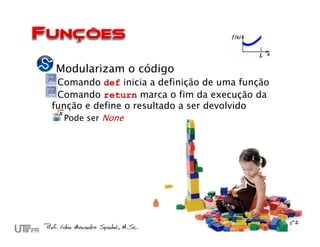 Modularizam o código
 Comando def inicia a definição de uma função
 Comando return marca o fim da execução da
função e define o resultado a ser devolvido
   Pode ser None
 