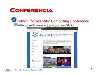 Python for Scientific Computing Conference
http://conference.scipy.org/scipy2011/
 