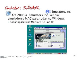 Até 2008 a Emulators Inc. vendia
emuladores MAC para rodar no Windows
◦ Rodar aplicativos Mac (até 8.1) no PC
Prof. Fabio Alexandre Spanhol, M.Sc.
11
 