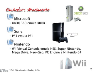 Microsoft
◦ XBOX 360 emula XBOX
Sony
◦ PS3 emula PS1
Nintendo
◦ Wii Virtual Console emula NES, Super Nintendo,
Mega Drive, Neo-Geo, PC Engine e Nintendo 64
Prof. Fabio Alexandre Spanhol, M.Sc.
14
 