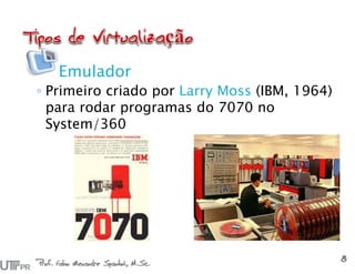 Emulador
◦ Primeiro criado por Larry Moss (IBM, 1964)
para rodar programas do 7070 no
System/360
Prof. Fabio Alexandre Spanhol, M.Sc.
8
 