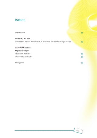 - 01 -
ÍNDICE
Introducción
PRIMERA PARTE
Evaluar en Ciencias Naturales en el marco del desarrollo de capacidades
SEGUNDA PARTE
Algunos ejemplos
Educación Primaria
Educación Secundaria
Bibliografía
01
02
06
24
54
 