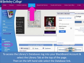 To access the Library’s Databases log into your BlackBoard Account &
select the Library Tab at the top of the page.
Then on the left hand side select the Database link.
 