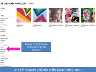 Browse for information
on MegaTrends for
S/S 2016
Let’s switch gears and look at the Megatrends report.
 
