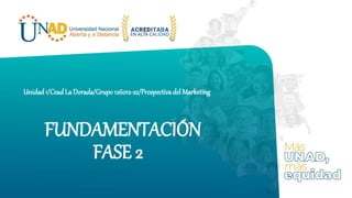 FUNDAMENTACIÓN
FASE 2
Unidad 1/Cead La Dorada/Grupo 126012-22/Prospectivadel Marketing
 