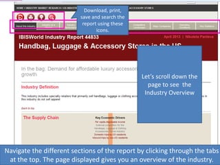 Navigate the different sections of the report by clicking through the tabs
at the top. The page displayed gives you an overview of the industry.
Download, print,
save and search the
report using these
icons.
Let’s scroll down the
page to see the
Industry Overview
 