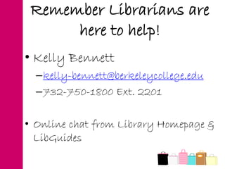 • Kelly Bennett
–kelly-bennett@berkeleycollege.edu
–732-750-1800 Ext. 2201
• Online chat from Library Homepage &
LibGuides
Remember Librarians are
here to help!
 