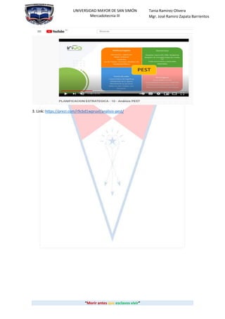 “Morir antes que esclavos vivir”
UNIVERSIDAD MAYOR DE SAN SIMÓN
Mercadotecnia III
Tania Ramirez Olivera
Mgr. José Ramiro Zapata Barrientos
3. Link: https://prezi.com/r9cbd1wpruvl/analisis-pest/
 
