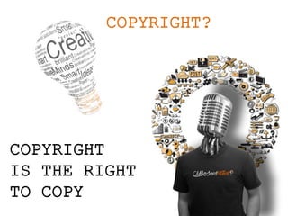 COPYRIGHT?
COPYRIGHT
IS THE RIGHT
TO COPY
 
