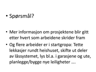 • Spørsmål?

• Mer informasjon om prosjektene blir gitt
  etter hvert som arbeidene skrider fram
• Og flere arbeider er i startgropa: Tette
  lekkasjer rundt heishuset, skifte ut deler
  av låssystemet, lys bl.a. i garasjene og ute,
  planlegge/bygge nye leiligheter ….
 