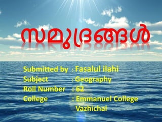 Submitted by : Fasalul ilahi 
Subject : Geography 
Roll Number : 62 
College : Emmanuel College 
Vazhichal 
 