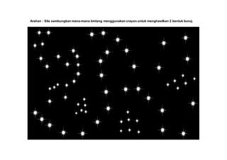 Arahan : Sila sambungkan mana-mana bintang menggunakan crayon untuk menghasilkan 2 bentuk buruj.
 
