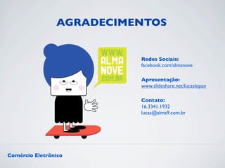 AGRADECIMENTOS 
Redes Sociais: 
facebook.com/almanove 
Apresentação: 
www.slideshare.net/lucaslopan 
Contato: 
16.3341.1932 
lucas@alma9.com.br 
Comércio Eletrônico 
