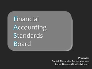 Ponentes 
Daniel Alexander Pabón Vasquez 
Laura Daniela Giraldo Munard 
Financial 
Accounting 
Standards 
Board 
 