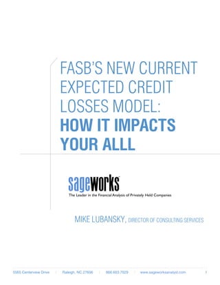 15565 Centerview Drive | Raleigh, NC 27606 | 866.603.7029 | www.sageworksanalyst.com
FASB’s new Current
Expected Credit
Losses Model:
How it impacts
your ALLL
Mike Lubansky, Director of Consulting Services
 