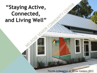 “Staying Active,
Connected,
and Living Well”
1
Florida Association of Senior Centers 2013
 