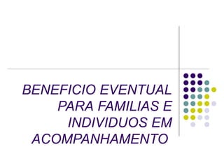 BENEFICIO EVENTUAL
PARA FAMILIAS E
INDIVIDUOS EM
ACOMPANHAMENTO
 