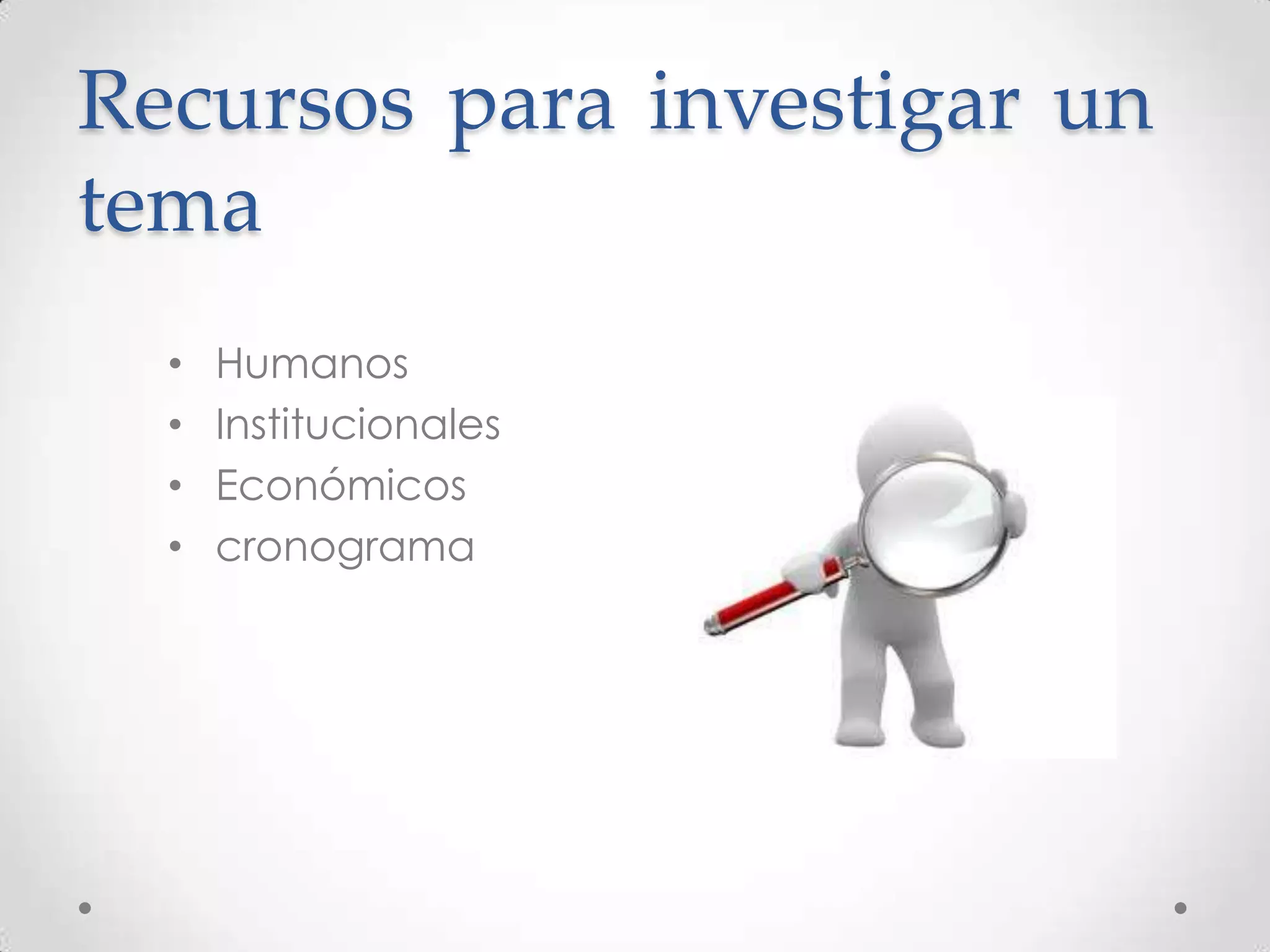Recursos para investigar un
tema
  •   Humanos
  •   Institucionales
  •   Económicos
  •   cronograma
 