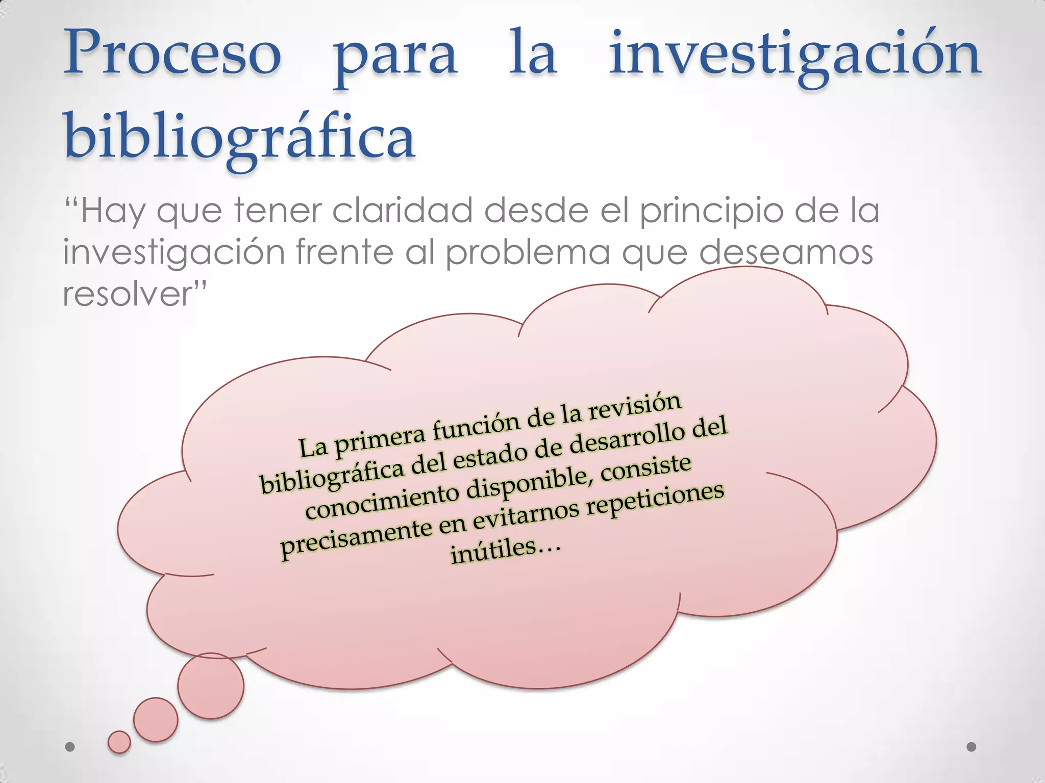 Proceso para la investigación
bibliográfica
“Hay que tener claridad desde el principio de la
investigación frente al problema que deseamos
resolver”
 