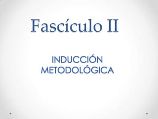 Fascículo II
   INDUCCIÓN
 METODOLÓGICA
 