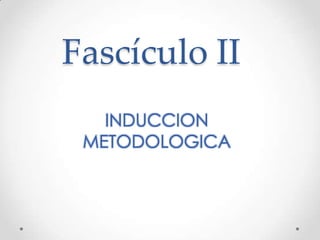Fascículo II
   INDUCCION
 METODOLOGICA
 