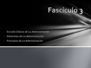 -   Escuela Clásica de La Administración
-   Elementos de La Administración
-   Principios de La Administración
 