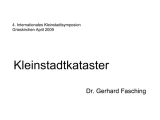Kleinstadtkataster Dr. Gerhard Fasching  4. Internationales Kleinstadtsymposion Grieskirchen April 2009 
