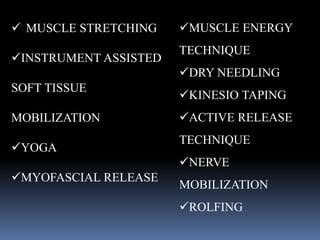 MUSCLE STRETCHING
INSTRUMENT ASSISTED
SOFT TISSUE
MOBILIZATION
YOGA
MYOFASCIAL RELEASE
MUSCLE ENERGY
TECHNIQUE
DRY NEEDLING
KINESIO TAPING
ACTIVE RELEASE
TECHNIQUE
NERVE
MOBILIZATION
ROLFING
 