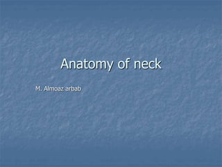Anatomy of neck
M. Almoaz arbab
 