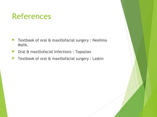 References
 Textbook of oral & maxillofacial surgery : Neelima
Malik.
 Oral & maxillofacial Infections : Topazian
 Textbook of oral & maxillofacial surgery : Laskin
 
