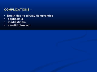 COMPLICATIONS –
• Death due to airway compromise

•
•
•

septicemia
mediastinitis
carotid blow out

 