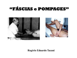 “FÁSCIAS e POMPAGES”
Rogério Eduardo Tacani
 