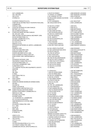 46.140                                             REPERTOIRE SYSTEMATIQUE                                          page 117


          CIAT LUXEMBOURG                                     2, ROUTE DE REMICH              L-5650 MONDORF-LES-BAINS
          CIEL-LINE SARL                                      15, AVENUE LOU HEMMER           L-5627 MONDORF-LES-BAINS
*         CIM LUX SA                                          5, SQ. GENERAL PATTON           L-8443 STEINFORT
          CITERNA S.A.                                        59, BOULEVARD GRANDE-DUCHESSE   L-1331 LUXEMBOURG
                                                              CHARLOTTE
          CLEARWAY PRODUCTS S.A R.L.                          8, CITE LEDENBIERG              L-5341 MOUTFORT
          COMPTOIR DE DISTRIBUTION ET D'EXPORTATION (CDE) -   25A, BOULEVARD ROYAL            L-2449 LUXEMBOURG
          LUXEMBOURG
*         CONFOLD, SARL                                       30, RUE DE LA FORET             L-3643 KAYL
    M     COURTOIS GEORGES SYLVAIN CHARLES                    2, RUE HANNELAST                L-9544 WILTZ
          DB PRINT LUX. S.A R.L.                              2, RUE PLETZER                  L-8080 BERTRANGE
          DELUX EINRICHTUNGEN SA                              24, RUE DENIS NETGEN            L-3858 SCHIFFLANGE
    M     D'HARCOUR ANDRE ANTOINE CHARLES                     7, RUE DE BOURGLINSTER          L-6112 JUNGLINSTER
          DKL AIR-LIGHT, SARL                                 9A, RUE DE LA MONTAGNE          L-8379 KLEINBETTINGEN
          DMM, DISTRIBUTION MECHANICAL MACHINERY, SARL        3, RUE MATHENDAHL               L-4520 NIEDERCORN
          DOCXA INTERNATIONAL S.A.                            39, BD. JOSEPH II               L-1840 LUXEMBOURG
          DUCAMP LUXEMBOURG S.A R.L.                          30, RUE DE NIEDERPALLEN         L-8506 REDANGE
          EIC INTERNATIONAL SA                                38, RUE D'ATHUS                 L-4710 PETANGE
          ELO TEK S.A R.L.                                    1, RUE D'ANVERS                 L-1130 LUXEMBOURG
          ENERTEC S.A R.L.                                    11A, BOULEVARD JOSEPH II        L-1840 LUXEMBOURG
          ENTERASYS NETWORKS UK LIMITED, LUXEMBOURG           9, RUE DES TROIS CANTONS        L-8399 WINDHOF (KOERICH)
          BRANCH
          EQUINDUS, SARL                                      90, RUE JOSEPH PHILIPPART       L-4845 RODANGE
          EURO TECH MACHINES SARL                             20, RUE CASPAR-MATHIAS SPOO     L-4323 ESCH-SUR-ALZETTE
          EURODATA BENELUX, SARL                              48, ROUTE D'ARLON               L-8210 MAMER
          EUROPE MACHINES OUTILS, SARL                        132, RUE DE DIPPACH             L-8055 BERTRANGE
          EURO-PLANNING & CONSULTANTS SA                      6, RUE STAEDTGEN                L-9906 TROISVIERGES
          EURO-POWER, SARL UNIPERSONNELLE                     6, RUE JEAN ENGLING             L-1466 LUXEMBOURG
          EVI                                                 220, RUE DE ROLLINGERGRUND      L-2441 LUXEMBOURG
*         EXPANSION PARTNERS, SARL                            29, RUE DU FORT ELISABETH       L-1463 LUXEMBOURG
          FAM ENERGY CONSULTING S.A R.L.                      12, PARC D'ACTIVITE SYRDALL     L-5365 MUNSBACH
          FEGON INTERNATIONAL S.A.                            261, ROUTE DE LONGWY            L-1941 LUXEMBOURG
          FLEX-PACK LUXEMBOURG, SARL                          20, RUE DE ROLLINGEN            L-7475 SCHOOS
*         FLOMATRON S.A.R.L.                                  1A, RUE DE LA LAITERIE          L-9910 TROISVIERGES
          FTE, FOREIGN TRUCKS AND EQUIPMENTS, SOCIETE         7A, AM BRILL                    L-3961 EHLANGE
          ANONYME
          G3F SA                                              Z.I. SCHELECK I                 L-3201 BETTEMBOURG
          GBI, SARL                                           1, RUE DE GOSSELDANGE           L-7536 MERSCH
          G-TIMAX                                             2, RUE DE DRINKLANGE            L-9911 TROISVIERGES
          GVM CONSULTING S.A.                                 36, RUE DE LUXEMBOURG           L-8077 BERTRANGE
          GVR, SARL                                           4, RUE DE LA POSTE              L-8824 PERLE
    M     HAAS JOSEPH                                         91, RUE ERNEST BERES            L-1232 HOWALD
          HAVILAND S.A.                                       134, ROUTE D'ARLON              L-8008 STRASSEN
    M     HENROTIN EDMOND MAXIMILIEN HERMAN DANIEL            9, RUE DU VILLAGE               L-9748 ESELBORN
          HM SARL                                             9, RUE ENZ                      L-5532 REMICH
          HOLDAIR SA                                          161, RTE. DE LUXEMBOURG         L-4973 DIPPACH
          HOMAC AVIATION SA                                   212, RUE PRINCIPALE             L-5366 MUNSBACH
          HOWATHERM CLIMATISATION S.A R.L.                    13, RUE EDMOND REUTER           L-5326 CONTERN
    MME   HUBER PASCALE GERTRUDE RENEE                        7, RUE DU KROENTGESHOF          L-5312 CONTERN
          INGENICO INVESTMENT LUXEMBOURG S.A.                 10, BOULEVARD ROYAL             L-2449 LUXEMBOURG
          INNOVALUX, SARL                                     32, AV. DU BOIS                 L-1251 LUXEMBOURG
          INTEGRAL SOLUTIONS                                  50, ESPLANADE                   L-9227 DIEKIRCH
          INTERMETALBOX                                       8, BOULEVARD DE LA FOIRE        L-1528 LUXEMBOURG
          J.R. SCHNEIDER CO. LUXEMBOURG                       40, CITE GRAND-DUC JEAN         L-7233 BERELDANGE
          JET LUX SALES & SERVICES                            23, RUE DES BRUYERES            L-1274 HOWALD
          JOBA BRANDSCHUTZ SYSTEM, GMBH                       58, RUE DE LA GARE              L-8325 CAP
          JOPSA SA                                            6A, RUE DE KREUZERBUCH          L-8370 HOBSCHEID
          JR EUROPE CONSULTING, SARL                          13, AV. DU BOIS                 L-1251 LUXEMBOURG
          K.S.L. SARL                                         37, HALSBACH                    L-7662 MEDERNACH
          KALIAK SA                                           12, ROUTE D'ARLON               L-1140 LUXEMBOURG
*         KIRO, SARL                                          65, CITE BEAULIEU               L-3383 NOERTZANGE
*         KONNEXION SARL                                      31, OP DER HECKMILL             L-6783 GREVENMACHER
          K-TRONIC SA                                         34A, BOULEVARD                  L-1330 LUXEMBOURG
                                                              GRANDE-DUCHESSE CHARLOTTE
          LARES S.A R.L.                                      12, PARC D'ACTIVITE SYRDALL     L-5365 MUNSBACH
          LINKWATERS S.A R.L.                                 2, AVENUE CHARLES DE GAULLE     L-1653 LUXEMBOURG
    M     LINZ STEFAN                                         7, RTE. D'ETTELBRUCK            L-8821 KOETSCHETTE
          LJFTJT S. A R.L.                                    57, AVENUE DE LA FAIENCERIE     L-1510 LUXEMBOURG
          LUOMAI                                              3, RUE DES ARTISANS             L-3895 FOETZ
          LUX GESTION INDUSTRIELLE S.A. (L.G.I.)              2, RUE ASTRID                   L-1143 LUXEMBOURG
          LUX TARGET CONSULTING, SARL                         21, GRAND-RUE                   L-6630 WASSERBILLIG
          LUXEMBOURG SPECIAL AEROTECHNICS S.A.                63, GRAND-RUE                   L-8510 REDANGE
 
