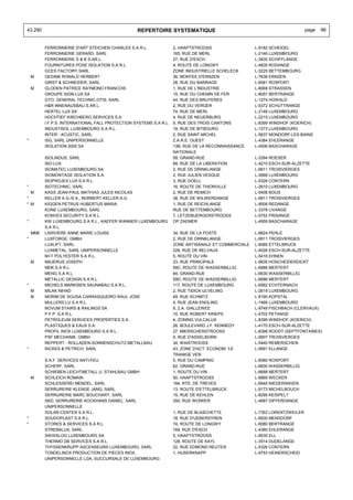 43.290                                            REPERTOIRE SYSTEMATIQUE                                                   page   86


          FERRONNERIE D'ART STEICHEN CHARLES S.A R.L.               2, HAAPTSTROOSS                  L-9182 SCHEIDEL
          FERRONNERIE GERARD, SARL                                  165, RUE DE MERL                 L-2146 LUXEMBOURG
          FERRONNERIE S & B S.AR.L.                                 27, RUE D'ESCH                   L-3835 SCHIFFLANGE
          FOURNITURES POSE ISOLATION S.A R.L.                       4, ROUTE DE LONGWY               L-4830 RODANGE
          GCES FACTORY SARL                                         ZONE INDUSTRIELLE SCHELECK       L-3225 BETTEMBOURG
    M     GEDINK RONALD HERBERT                                     36, MONTEE D'ERNZEN              L-7636 ERNZEN
          GIRST & SCHNEIDER, SARL                                   28, RUE DU BARRAGE               L-6581 ROSPORT
    M     GLODEN PATRICE RAYMOND FRANCOIS                           1, RUE DE L'INDUSTRIE            L-8069 STRASSEN
          GROUPE SIGN-LUX SA                                        15, RUE DU CHEMIN DE FER         L-8057 BERTRANGE
          GTO, GENERAL TECHNIC-OTIS, SARL                           44, RUE DES BRUYERES             L-1274 HOWALD
          H&R INNENAUSBAU S.AR.L.                                   2, RUE DU VERGER                 L-5372 SCHUTTRANGE
          HERTEL LUX SA                                             74, RUE DE MERL                  L-2146 LUXEMBOURG
          HOCHTIEF KIRCHBERG SERVICES S.A.                          4, RUE DE NEUERBURG              L-2215 LUXEMBOURG
          I.F.P.S. INTERNATIONAL FALL PROTECTION SYSTEMS S.A R.L.   9, RUE DES TROIS CANTONS         L-8399 WINDHOF (KOERICH)
          INDUSTISOL LUXEMBOURG S.A R.L.                            19, RUE DE BITBOURG              L-1273 LUXEMBOURG
          INTER - ACUSTIC, SARL                                     2, RUE SAINT-MICHEL              L-5637 MONDORF-LES-BAINS
*         ISG, SARL UNIPERSONNELLE                                  Z.A.R.E. OUEST                   L-4384 EHLERANGE
          ISOLATION 2000 SA                                         13B, RUE DE LA RECONNAISSANCE    L-4936 BASCHARAGE
                                                                    NATIONALE
          ISOLINDUS, SARL                                           59, GRAND-RUE                    L-3394 ROESER
          ISO-LUX                                                   69, RUE DE LA LIBERATION         L-4210 ESCH-SUR-ALZETTE
          ISOMATEC LUXEMBOURG SA                                    2, RUE DE DRINKLANGE             L-9911 TROISVIERGES
          ISOMONTAGE ISOLATION S.A.                                 2, RUE JULIEN VESQUE             L-2668 LUXEMBOURG
          ISOPROJEX LUX S.A R.L.                                    3, RUE GOELL                     L-5326 CONTERN
*         ISOTECHNIC, SARL                                          16, ROUTE DE THIONVILLE          L-2610 LUXEMBOURG
  M       KASS JEAN-PAUL MATHIAS JULES NICOLAS                      2, RUE DE REMICH                 L-5408 BOUS
*         KELLER A.G./S.A., NORBERT KELLER A.G.                     38, RUE DE WILWERDANGE           L-9911 TROISVIERGES
* M       KIGGEN PETRUS HUBERTUS MARIA                              1, RUE DE REICHLANGE             L-8508 REDANGE
          KONE LUXEMBOURG, SARL                                     RUE DE BETTEMBOURG               L-3378 LIVANGE
          KONVEX SECURITY S.A R.L.                                  7, LETZEBUERGERSTROOSS           L-5752 FRISANGE
*         KW LUXEMBOURG S.A R.L., KAEFER WANNER LUXEMBOURG          OP ZAEMER                        L-4959 BASCHARAGE
          S.A R.L.
    MME   LARIVIERE ANNE MARIE LOUISE                               34, RUE DE LA POSTE              L-8824 PERLE
*         LUXFORGE, GMBH                                            2, RUE DE DRINKLANGE             L-9911 TROISVIERGES
          LUXLIFT, SARL                                             ZONE ARTISANALE ET COMMERCIALE   L-9085 ETTELBRUCK
          LUXMETAL, SARL UNIPERSONNELLE                             228, RUE DE BELVAUX              L-4026 ESCH-SUR-ALZETTE
          M+T POLYESTER S.A R.L.                                    5, ROUTE DU VIN                  L-5416 EHNEN
    M     MAJERUS JOSEPH                                            23, RUE PRINCIPALE               L-9835 HOSCHEIDERDICKT
          MDK S.A R.L.                                              59C, ROUTE DE WASSERBILLIG       L-6686 MERTERT
          MENG S.A R.L.                                             64, GRAND-RUE                    L-6630 WASSERBILLIG
          METALLIC DESIGN S.A R.L.                                  59D, ROUTE DE WASSERBILLIG       L-6686 MERTERT
*         MICHELS MARKISEN SAUNABAU S.A R.L.                        117, ROUTE DE LUXEMBOURG         L-6562 ECHTERNACH
    M     MILAK NIHAD                                               2, RUE TIDICK-ULVELING           L-2619 LUXEMBOURG
    M     MORIM DE SOUSA CARRASQUEIRO RAUL JOSE                     49, RUE SCHMITZ                  L-8190 KOPSTAL
          MULLERS.LU S.A R.L.                                       4, RUE JEAN ENGLING              L-1466 LUXEMBOURG
          NOVUM STAIRS & RAILINGS SA                                8, Z.A. GIALLEWEE                L-9749 FISCHBACH (CLERVAUX)
          P.F.P. S.A R.L.                                           10, RUE ROBERT KRIEPS            L-4702 PETANGE
          PETROLEUM SERVICES PROPERTIES S.A.                        4, ZONING VULCALUX               L-8399 WINDHOF (KOERICH)
          PLASTIQUES & EAUX S.A.                                    26, BOULEVARD J.F. KENNEDY       L-4170 ESCH-SUR-ALZETTE
          PROFIL INOX LUXEMBOURG S.A R.L.                           27, MIERSCHERSTROOSS             L-8398 ROODT (SEPTFONTAINES)
          PSF MECHANIK, GMBH                                        9, RUE D'ASSELBORN               L-9907 TROISVIERGES
          REPPERT - ROLLADEN-SONNENSCHUTZ-METALLBAU                 34, WAISTROOSS                   L-5440 REMERSCHEN
*         RICKES & PETRICH, SARL                                    43, ZONE D'ACT. ECONOM. 'LE      L-5691 ELLANGE
                                                                    TRIANGE VER
          S.A.F. SERVICES ANTI-FEU                                  5, RUE DU CAMPING                L-6580 ROSPORT
          SCHERF, SARL                                              62, GRAND-RUE                    L-6630 WASSERBILLIG
          SCHIEBEN LEICHTMETALL U. STAHLBAU GMBH                    1, ROUTE DU VIN                  L-6688 MERTERT
    M     SCHLEICH ROMAIN                                           50, HAAPTSTROOSS                 L-6869 WECKER
          SCHLESSEREI MENDEL, SARL                                  184, RTE. DE TREVES              L-6940 NIEDERANVEN
          SERRURERIE KLENGE JANG, SARL                              13, ROUTE D'ETTELBRUCK           L-9173 MICHELBOUCH
          SERRURERIE MARC BOUCHART, SARL                            15, RUE DE KEHLEN                L-8295 KEISPELT
          SKD, SERRURERIE KOCKHANS DANIEL, SARL                     350, RUE WOIWER                  L-4687 DIFFERDANGE
          UNIPERSONNELLE
          SOLAR-CENTER S.A R.L.                                     1, RUE DE BLASCHETTE             L-7353 LORENTZWEILER
*         SOUDOPLAST S.A R.L.                                       18, RUE D'UEBERSYREN             L-6930 MENSDORF
*         STORES & SERVICES S.A R.L.                                74, ROUTE DE LONGWY              L-8080 BERTRANGE
          STREBALUX, SARL                                           169, RUE D'ESCH                  L-4380 EHLERANGE
          SWISSLOG LUXEMBOURG SA                                    5, HAAPTSTROOSS                  L-8530 ELL
          THERMO DB SERVICES S.A R.L.                               128, ROUTE DE KAYL               L-3514 DUDELANGE
          THYSSENKRUPP ASCENSEURS LUXEMBOURG, SARL                  22, RUE EDMOND REUTER            L-5326 CONTERN
          TONDELINOX PRODUCTION DE PIECES INOX,                     1, HUSERKNAPP                    L-9753 HEINERSCHEID
          UNIPERSONNELLE LDA, SUCCURSALE DE LUXEMBOURG
 