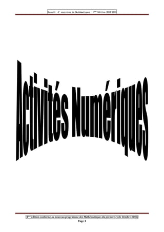 Recueil
Recueil
Recueil
Recueil’
’
’
’d exercices
d exercices
d exercices
d exercices’
’
’
’de
de
de
de’
’
’
’Mathématiques
Mathématiques
Mathématiques
Mathématiques’
’
’
’ ’
’
’
’1
1
1
1ère
ère
ère
ère
’
’
’
’Edition
Edition
Edition
Edition’
’
’
’2012
2012
2012
2012-
-
-
-2013
2013
2013
2013
[1ere édition conforme au nouveau programme des Mathématiques du premier cycle Octobre 2006]
Page 3
 