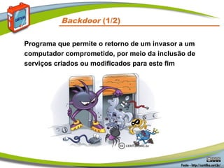 Backdoor (1/2)
Programa que permite o retorno de um invasor a um
computador comprometido, por meio da inclusão de
serviços criados ou modificados para este fim
 