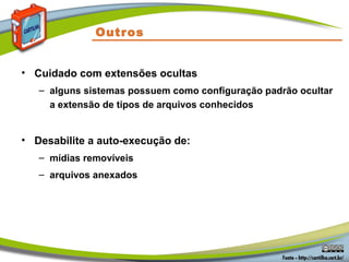 Outros
• Cuidado com extensões ocultas
– alguns sistemas possuem como configuração padrão ocultar
a extensão de tipos de arquivos conhecidos
• Desabilite a auto-execução de:
– mídias removíveis
– arquivos anexados
 
