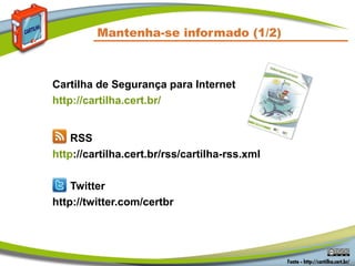 Mantenha-se informado (1/2)
Cartilha de Segurança para Internet
http://cartilha.cert.br/
RSS
http://cartilha.cert.br/rss/cartilha-rss.xml
Twitter
http://twitter.com/certbr
 