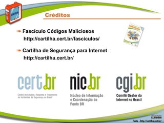 Créditos
➠ Fascículo Códigos Maliciosos
http://cartilha.cert.br/fasciculos/
➠ Cartilha de Segurança para Internet
http://cartilha.cert.br/
 