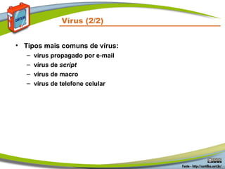 Vírus (2/2)
• Tipos mais comuns de vírus:
– vírus propagado por e-mail
– vírus de script
– vírus de macro
– vírus de telefone celular
 