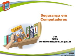 Segurança em
Computadores

GTI
SEDU
atendimento@sedu.es.gov.br

 