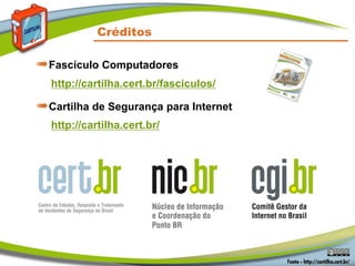 Créditos
➠Fascículo Computadores
http://cartilha.cert.br/fasciculos/
➠Cartilha de Segurança para Internet
http://cartilha.cert.br/
 
