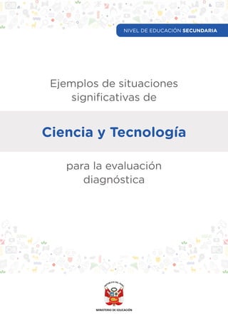 Ejemplos de situaciones
significativas de
Ciencia y Tecnología
para la evaluación
diagnóstica
NIVEL DE EDUCACIÓN SECUNDARIA
 