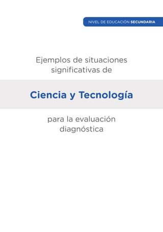 Ejemplos de situaciones
significativas de
Ciencia y Tecnología
para la evaluación
diagnóstica
NIVEL DE EDUCACIÓN SECUNDARIA
 